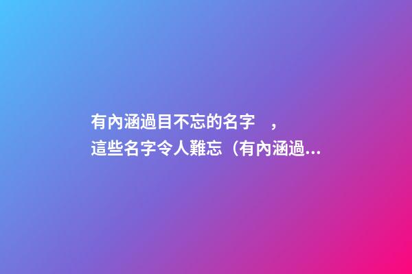 有內涵過目不忘的名字，這些名字令人難忘（有內涵過目不忘的名字,這些名字令人難忘的成語）